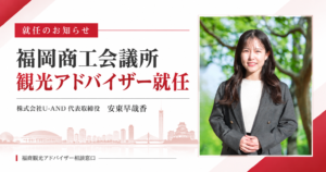 福岡商工会議所 観光アドバイザー就任 株式会社U-AND代表 安東早哉香