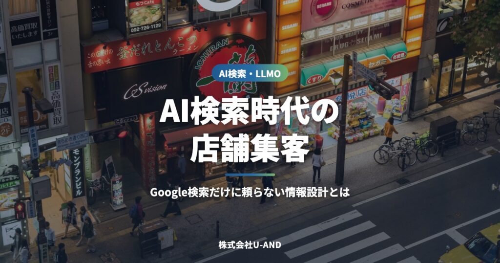 AI検索時代の店舗集客｜Google検索だけに頼らない情報設計とは（株式会社U-AND）