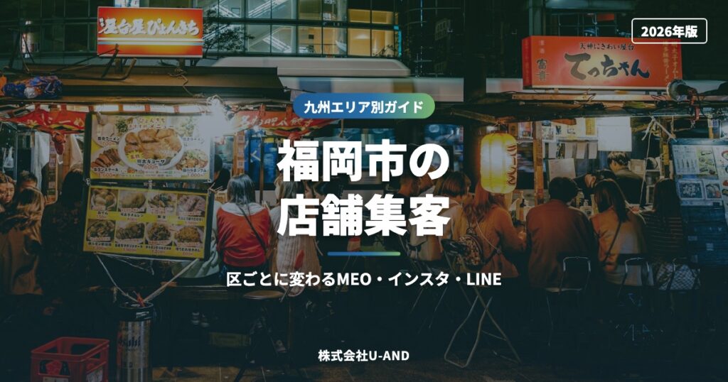 福岡市の店舗集客｜区ごとに変わるMEO・インスタ・LINE【2026年版】（株式会社U-AND）