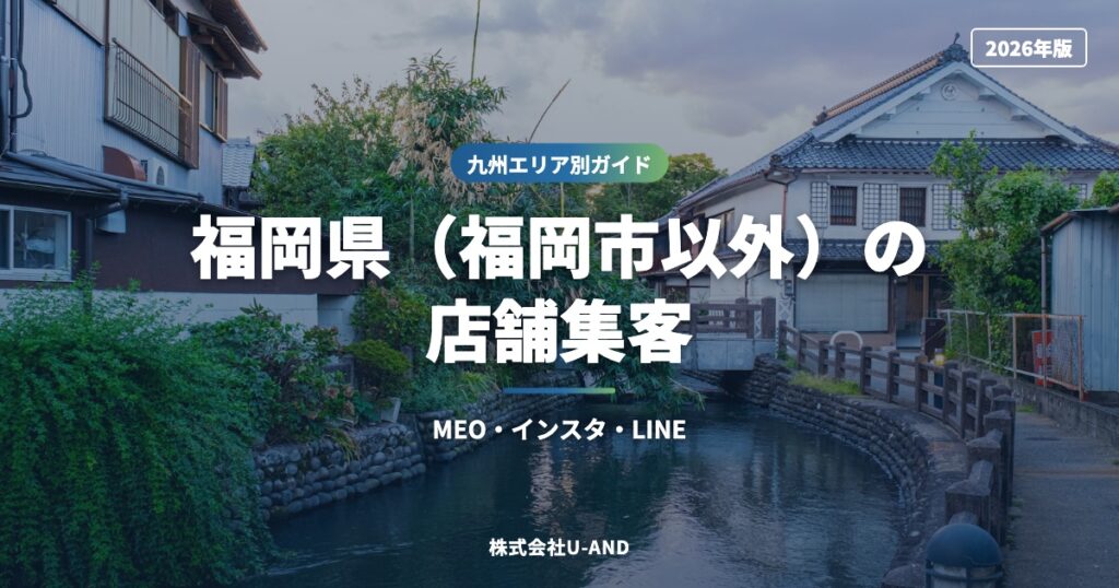 福岡県（福岡市以外）の店舗集客｜MEO・インスタ・LINE【2026年版】（株式会社U-AND）