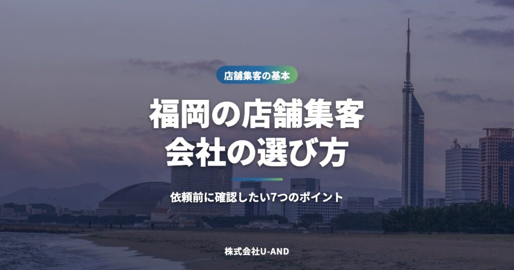 福岡の店舗集客会社の選び方｜依頼前に確認したい7つのポイント（株式会社U-AND）