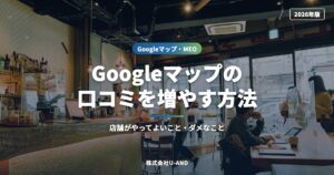 Googleマップの口コミを増やす方法｜店舗がやってよいこと・ダメなこと【2026年版】（株式会社U-AND）