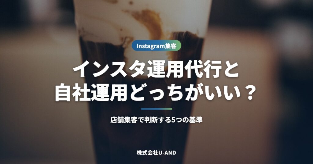 Instagram運用代行と自社運用はどっちがいい？店舗集客で判断する5つの基準（株式会社U-AND）
