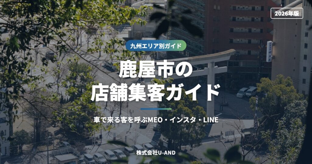 鹿屋市の店舗集客ガイド｜車で来る客を呼ぶMEO・インスタ・LINE【2026】（株式会社U-AND）