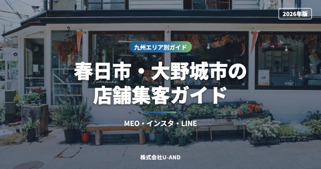 春日市・大野城市の店舗集客ガイド｜MEO・インスタ・LINE【2026年版】（株式会社U-AND）