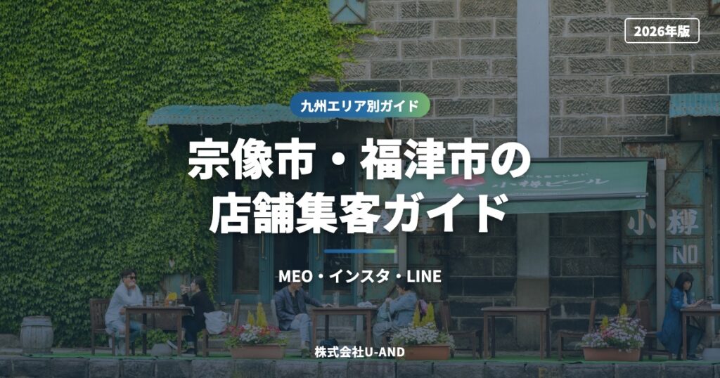 宗像市・福津市の店舗集客ガイド｜MEO・インスタ・LINE【2026年版】（株式会社U-AND）