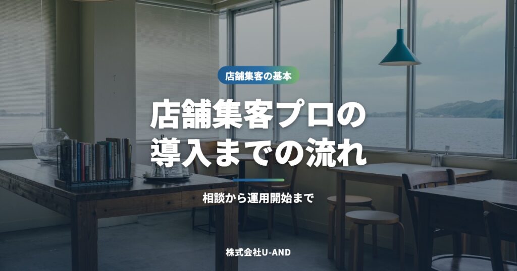 店舗集客プロの導入までの流れ｜相談から運用開始まで（株式会社U-AND）